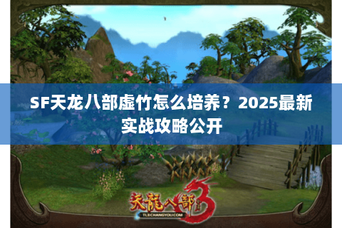 SF天龙八部虚竹怎么培养？2025最新实战攻略公开
