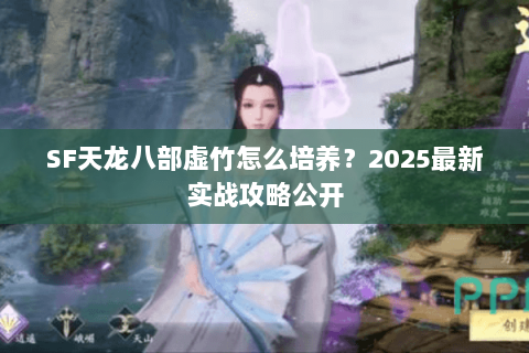 SF天龙八部虚竹怎么培养？2025最新实战攻略公开