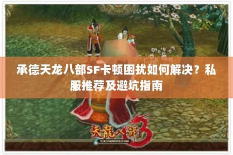 承德天龙八部SF卡顿困扰如何解决？私服推荐及避坑指南