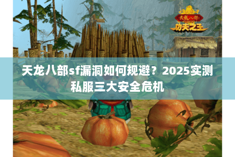 天龙八部sf漏洞如何规避？2025实测私服三大安全危机