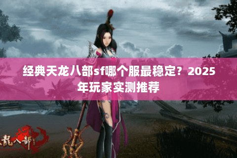 经典天龙八部sf哪个服最稳定？2025年玩家实测推荐