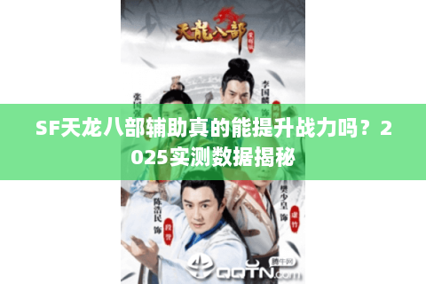SF天龙八部辅助真的能提升战力吗？2025实测数据揭秘