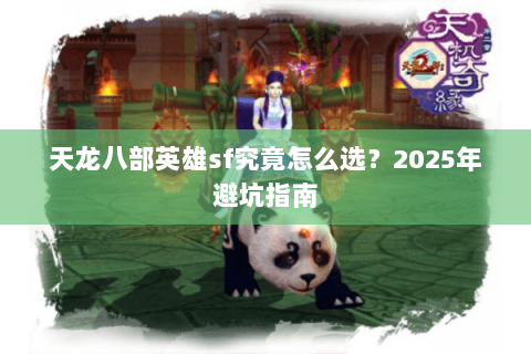 天龙八部英雄sf究竟怎么选？2025年避坑指南
