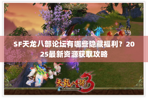 SF天龙八部论坛有哪些隐藏福利？2025最新资源获取攻略
