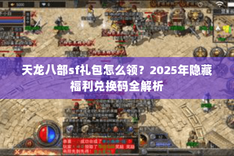 天龙八部sf礼包怎么领？2025年隐藏福利兑换码全解析