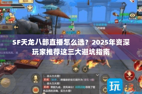 SF天龙八部直播怎么选？2025年资深玩家推荐这三大避坑指南