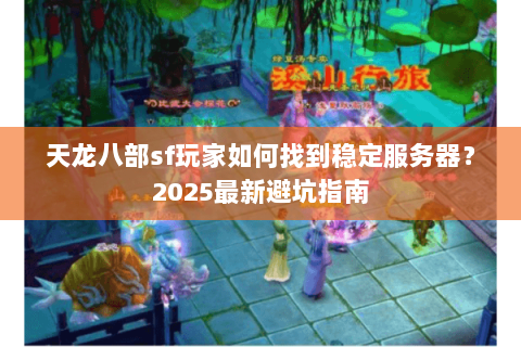 天龙八部sf玩家如何找到稳定服务器？2025最新避坑指南