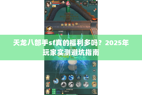 天龙八部手sf真的福利多吗？2025年玩家实测避坑指南