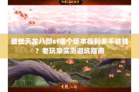 盛世天龙八部sf哪个版本福利多不坑钱？老玩家实测避坑指南