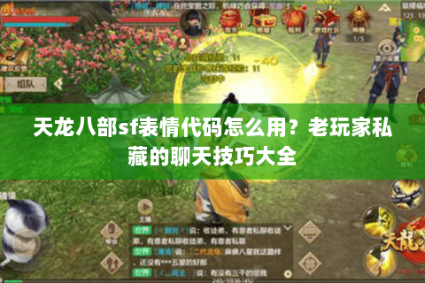 天龙八部sf表情代码怎么用？老玩家私藏的聊天技巧大全
