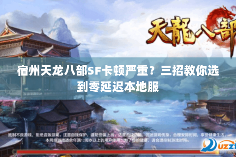 宿州天龙八部SF卡顿严重？三招教你选到零延迟本地服