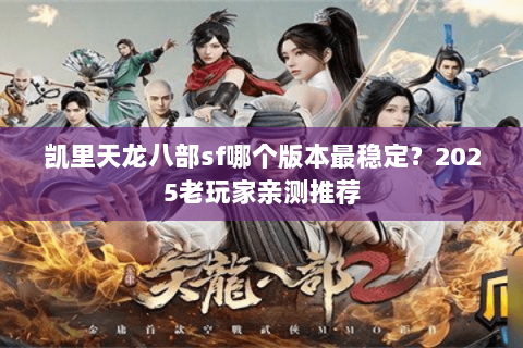 凯里天龙八部sf哪个版本最稳定？2025老玩家亲测推荐