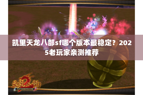 凯里天龙八部sf哪个版本最稳定？2025老玩家亲测推荐