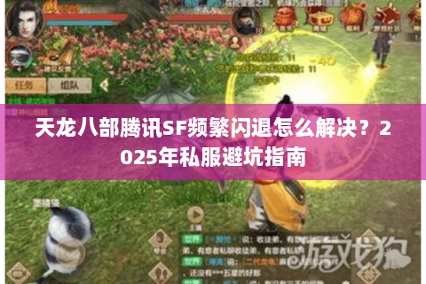 天龙八部腾讯SF频繁闪退怎么解决？2025年私服避坑指南