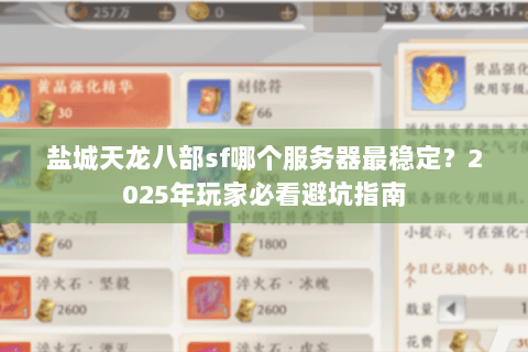 盐城天龙八部sf哪个服务器最稳定？2025年玩家必看避坑指南