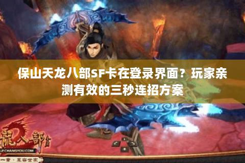 保山天龙八部SF卡在登录界面？玩家亲测有效的三秒连招方案