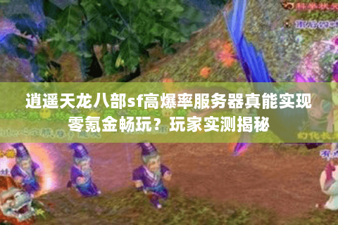 逍遥天龙八部sf高爆率服务器真能实现零氪金畅玩？玩家实测揭秘