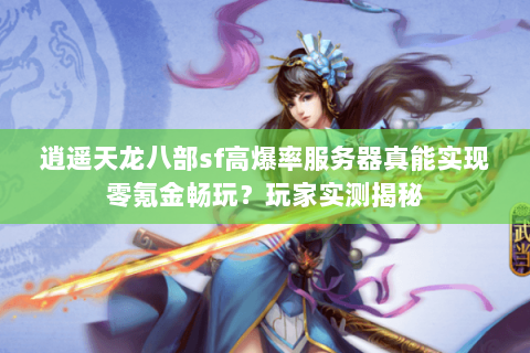 逍遥天龙八部sf高爆率服务器真能实现零氪金畅玩？玩家实测揭秘