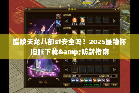 醴陵天龙八部sf安全吗？2025最稳怀旧服下载&防封指南