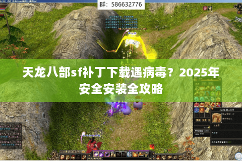 天龙八部sf补丁下载遇病毒？2025年安全安装全攻略