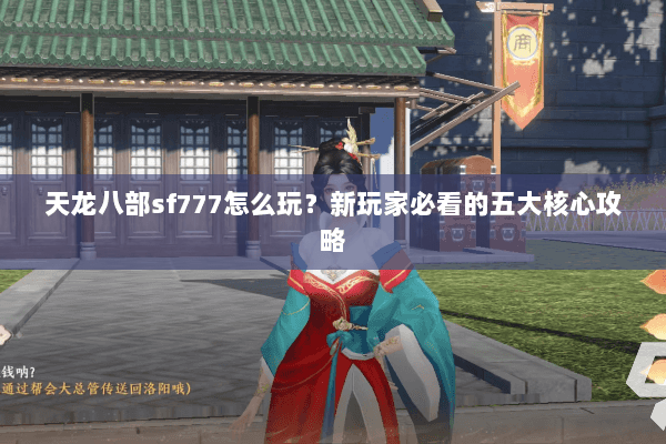 天龙八部sf777怎么玩？新玩家必看的五大核心攻略