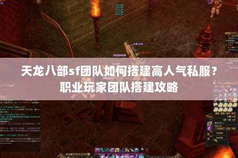 天龙八部sf团队如何搭建高人气私服？职业玩家团队搭建攻略