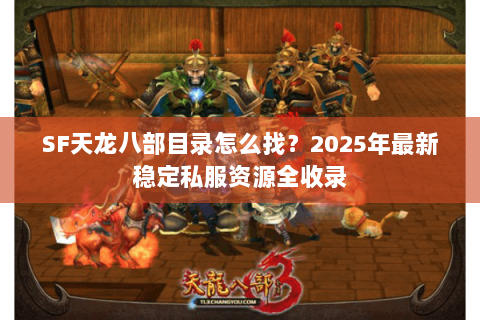 SF天龙八部目录怎么找？2025年最新稳定私服资源全收录