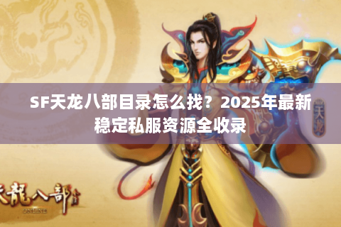 SF天龙八部目录怎么找？2025年最新稳定私服资源全收录