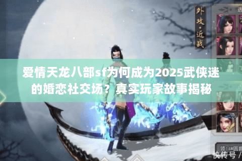 爱情天龙八部sf为何成为2025武侠迷的婚恋社交场？真实玩家故事揭秘