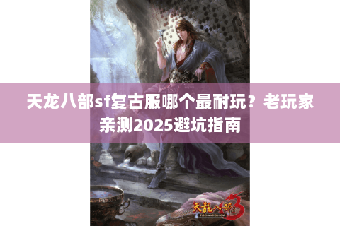 天龙八部sf复古服哪个最耐玩？老玩家亲测2025避坑指南