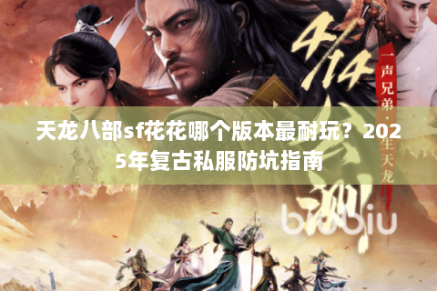 天龙八部sf花花哪个版本最耐玩？2025年复古私服防坑指南