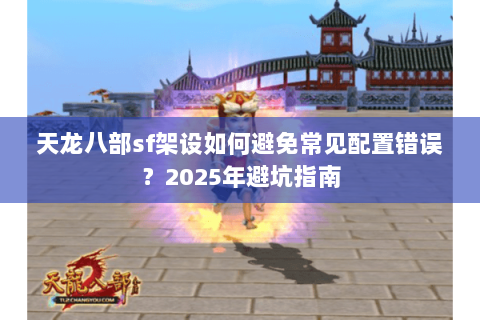 天龙八部sf架设如何避免常见配置错误？2025年避坑指南