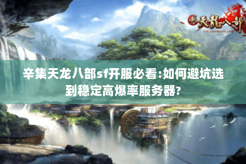辛集天龙八部sf开服必看:如何避坑选到稳定高爆率服务器?
