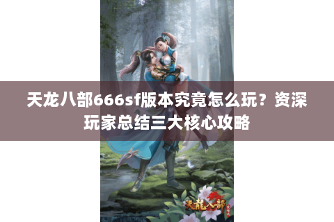 天龙八部666sf版本究竟怎么玩？资深玩家总结三大核心攻略