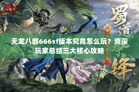 天龙八部666sf版本究竟怎么玩？资深玩家总结三大核心攻略