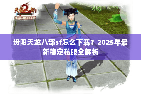 汾阳天龙八部sf怎么下载？2025年最新稳定私服全解析