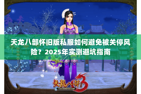 天龙八部怀旧版私服如何避免被关停风险？2025年实测避坑指南