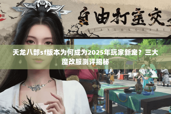 天龙八部sf版本为何成为2025年玩家新宠？三大魔改服测评揭秘