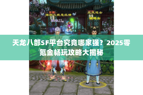 天龙八部SF平台究竟哪家强？2025零氪金畅玩攻略大揭秘