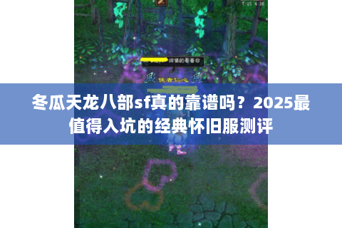 冬瓜天龙八部sf真的靠谱吗？2025最值得入坑的经典怀旧服测评