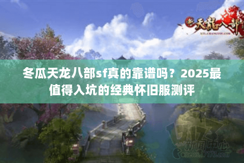 冬瓜天龙八部sf真的靠谱吗？2025最值得入坑的经典怀旧服测评