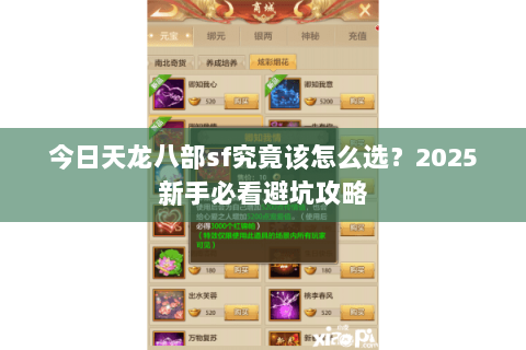 今日天龙八部sf究竟该怎么选？2025新手必看避坑攻略