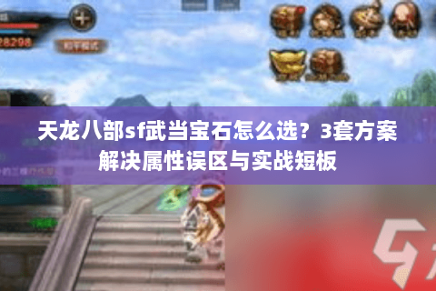 天龙八部sf武当宝石怎么选？3套方案解决属性误区与实战短板