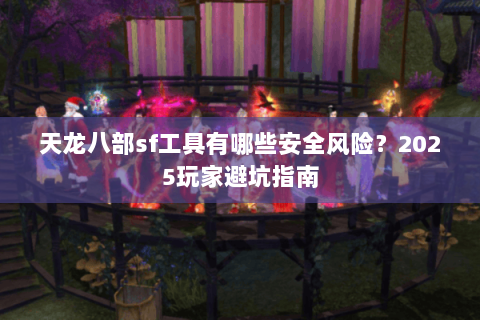 天龙八部sf工具有哪些安全风险？2025玩家避坑指南