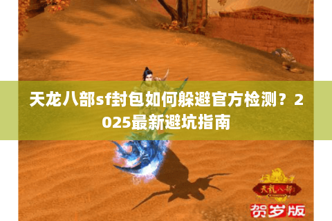 天龙八部sf封包如何躲避官方检测？2025最新避坑指南