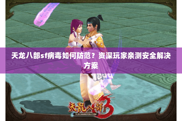 天龙八部sf病毒如何防范？资深玩家亲测安全解决方案