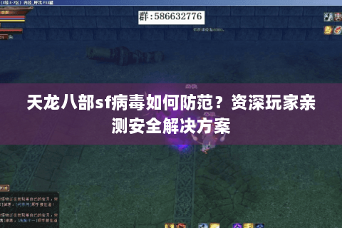 天龙八部sf病毒如何防范？资深玩家亲测安全解决方案