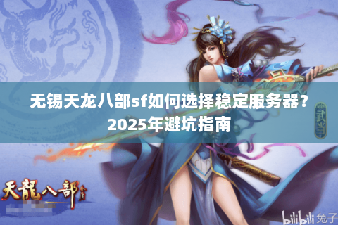 无锡天龙八部sf如何选择稳定服务器？2025年避坑指南