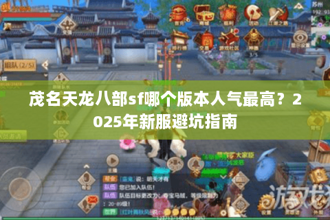 茂名天龙八部sf哪个版本人气最高？2025年新服避坑指南