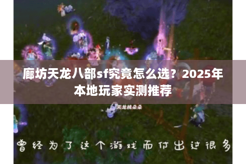 廊坊天龙八部sf究竟怎么选？2025年本地玩家实测推荐